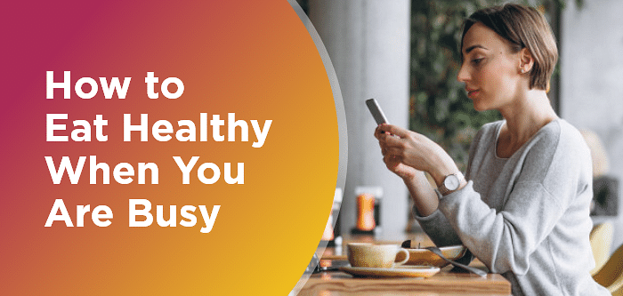How to Eat Healthy When You Are Busy