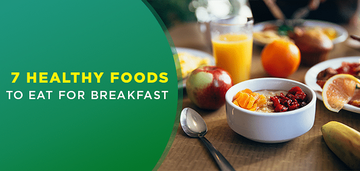 Delicious Breakfast Ideas | 7 Healthy Breakfast Foods