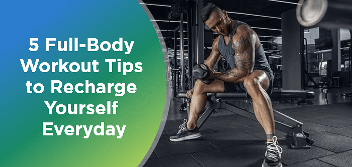 5 Full-Body Workout Tips to Recharge Yourself Everyday