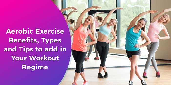 Aerobic Exercise Benefits, Types And Tips To Add In Your Workout Regime