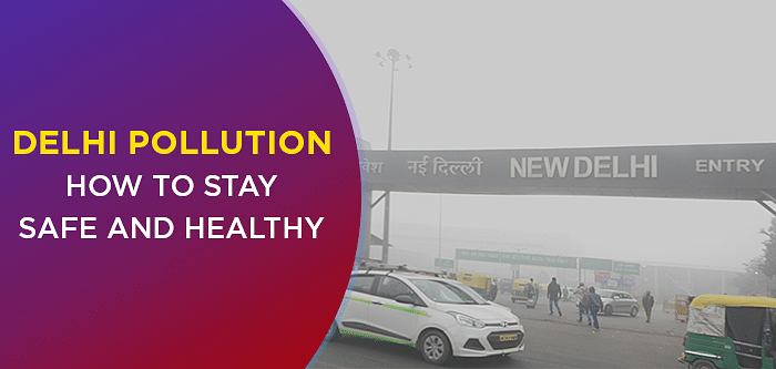 Delhi Air Pollution – How To Stay Safe And Healthy In Air Pollution